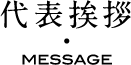 代表挨拶 MESSAGE